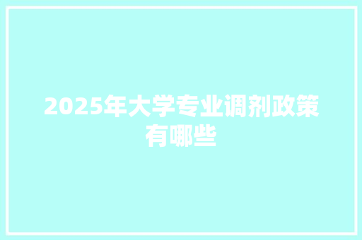 2025年大学专业调剂政策有哪些 未命名