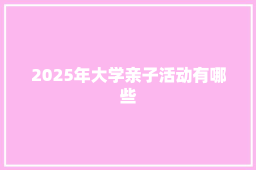 2025年大学亲子活动有哪些