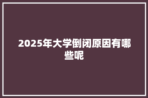 2025年大学倒闭原因有哪些呢