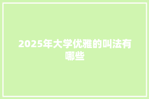 2025年大学优雅的叫法有哪些 未命名