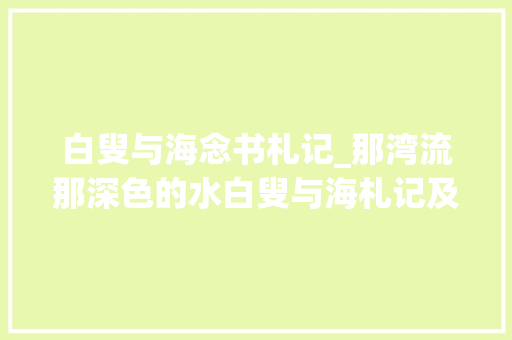 白叟与海念书札记_那湾流那深色的水白叟与海札记及其他