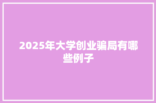 2025年大学创业骗局有哪些例子