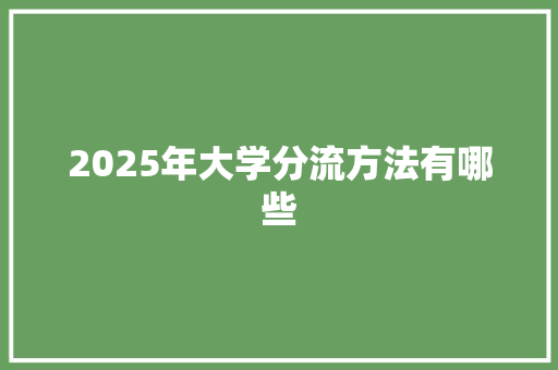 2025年大学分流方法有哪些 未命名