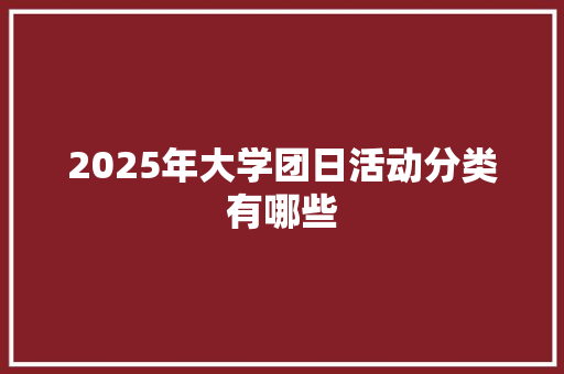 2025年大学团日活动分类有哪些 未命名