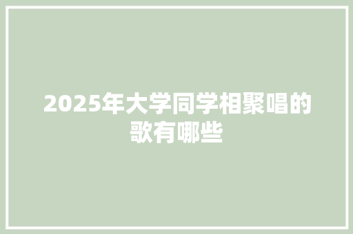 2025年大学同学相聚唱的歌有哪些