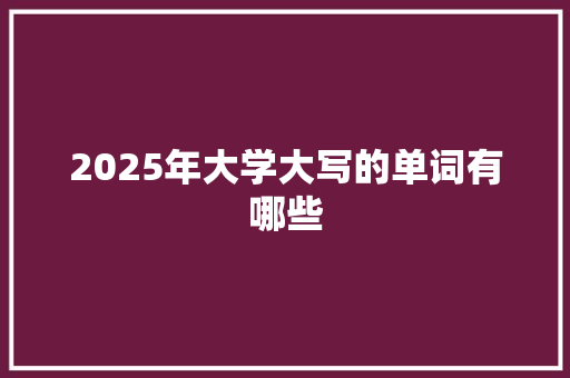 2025年大学大写的单词有哪些