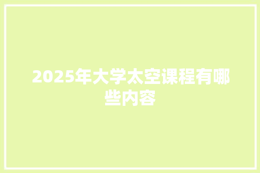 2025年大学太空课程有哪些内容