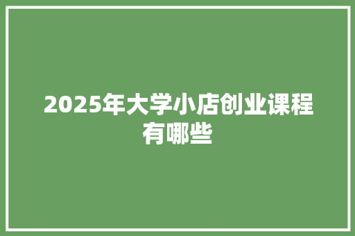 2025年大学小店创业课程有哪些 未命名