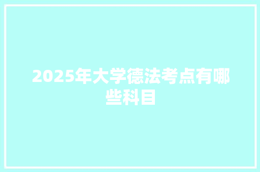 2025年大学德法考点有哪些科目