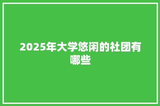 2025年大学悠闲的社团有哪些