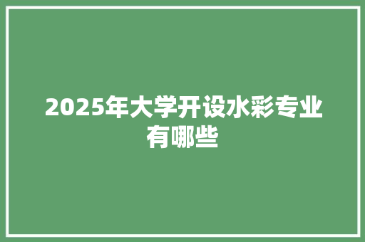 2025年大学开设水彩专业有哪些 未命名