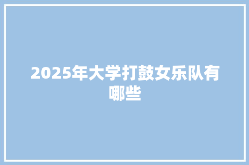 2025年大学打鼓女乐队有哪些 未命名