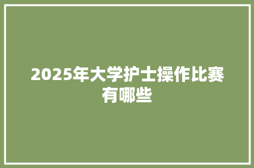 2025年大学护士操作比赛有哪些