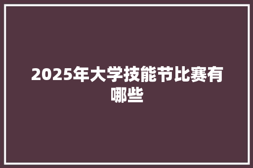 2025年大学技能节比赛有哪些