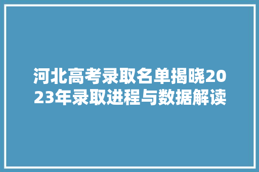 河北高考录取名单揭晓2023年录取进程与数据解读