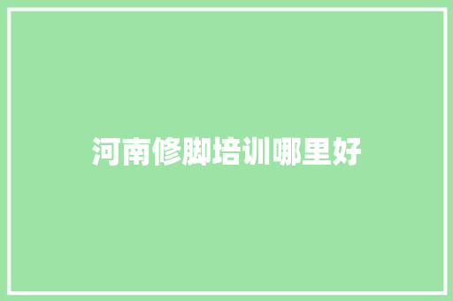 河南修脚培训哪里好