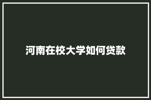 河南在校大学如何贷款