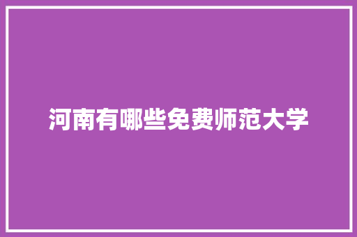 河南有哪些免费师范大学