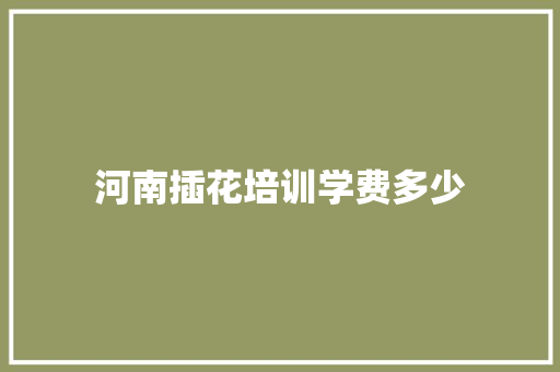 河南插花培训学费多少 未命名