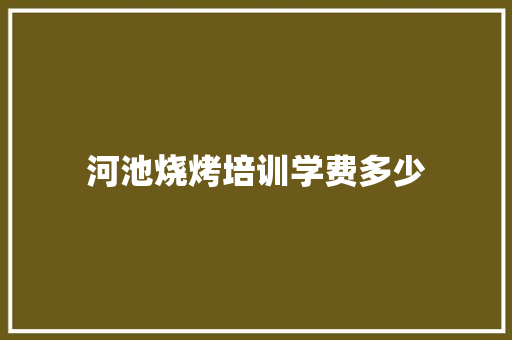 河池烧烤培训学费多少