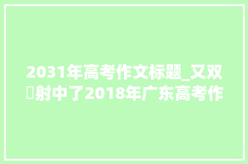 2031年高考作文标题_又双叒射中了2018年广东高考作文题