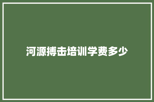 河源搏击培训学费多少