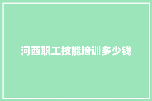 河西职工技能培训多少钱