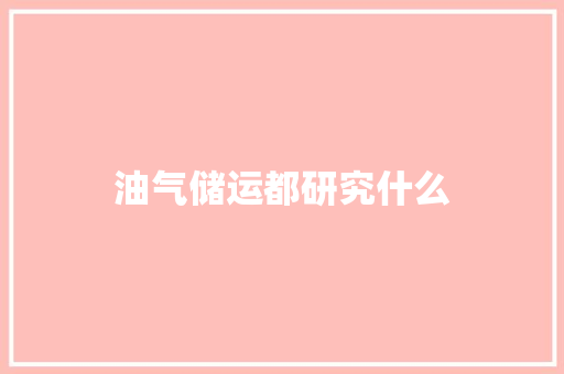 油气储运都研究什么