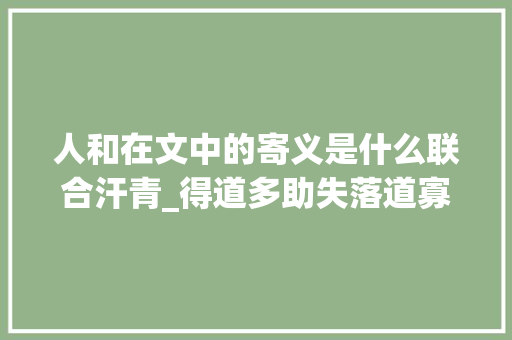 人和在文中的寄义是什么联合汗青_得道多助失落道寡助常识梳理 初中课内文言文39篇常识梳理 工作总结范文