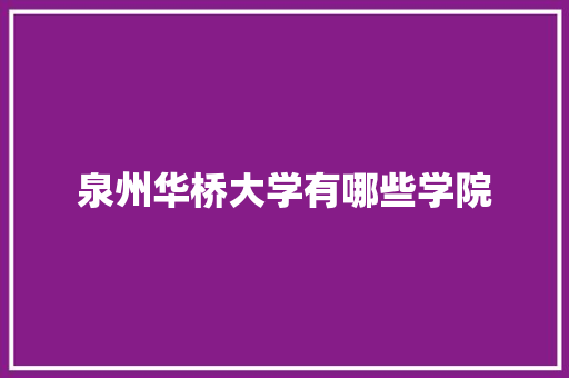 泉州华桥大学有哪些学院