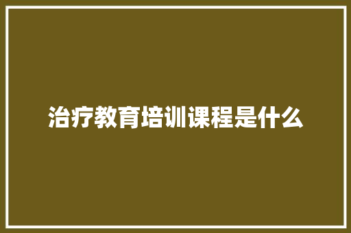 治疗教育培训课程是什么 未命名