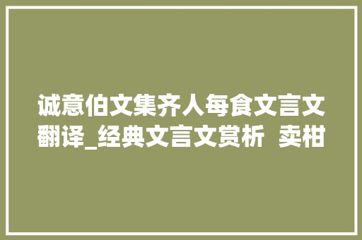 诚意伯文集齐人每食文言文翻译_经典文言文赏析  卖柑者言 学术范文