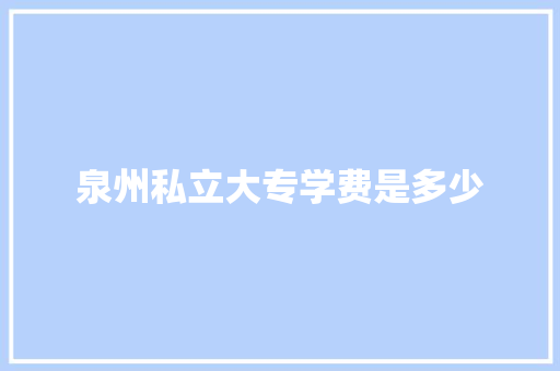 泉州私立大专学费是多少