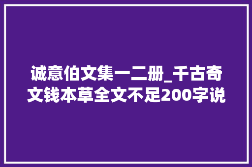 诚意伯文集一二册_千古奇文钱本草全文不足200字说透钱的奥妙 致辞范文