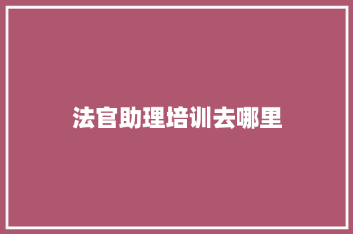 法官助理培训去哪里