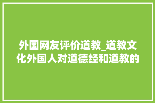 外国网友评价道教_道教文化外国人对道德经和道教的评价