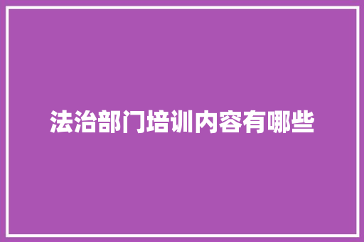 法治部门培训内容有哪些