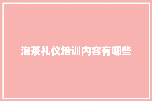 泡茶礼仪培训内容有哪些