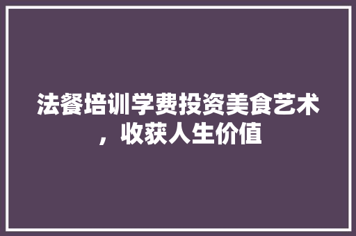 法餐培训学费投资美食艺术，收获人生价值 未命名