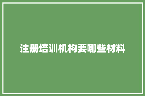 注册培训机构要哪些材料 未命名