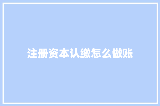 注册资本认缴怎么做账 未命名