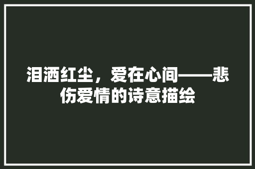 泪洒红尘，爱在心间——悲伤爱情的诗意描绘 未命名