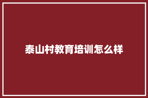 泰山村教育培训怎么样