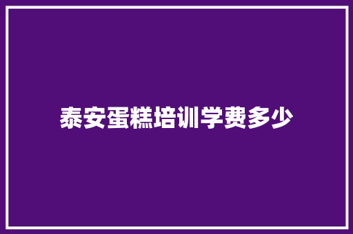 泰安蛋糕培训学费多少