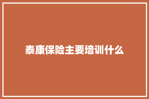 泰康保险主要培训什么 未命名