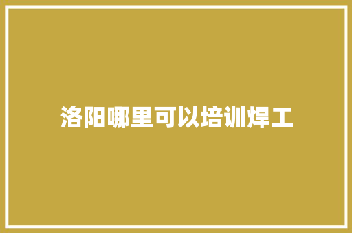 洛阳哪里可以培训焊工 未命名