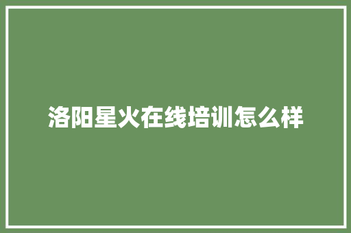 洛阳星火在线培训怎么样