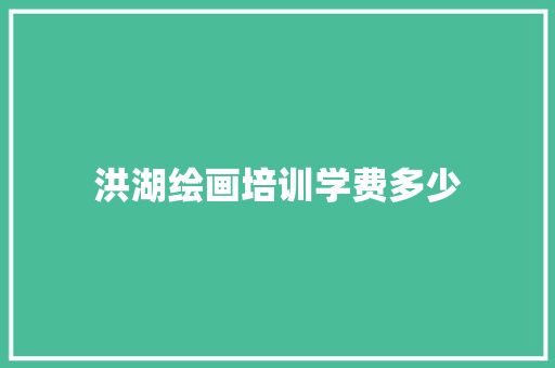 洪湖绘画培训学费多少 未命名