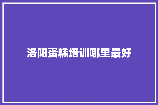 洛阳蛋糕培训哪里最好 未命名