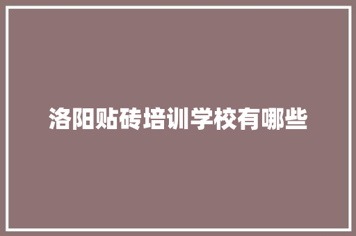 洛阳贴砖培训学校有哪些 未命名